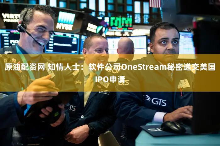 原油配资网 知情人士：软件公司OneStream秘密递交美国IPO申请