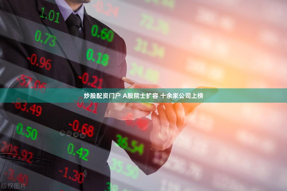 炒股配资门户 A股院士扩容 十余家公司上榜