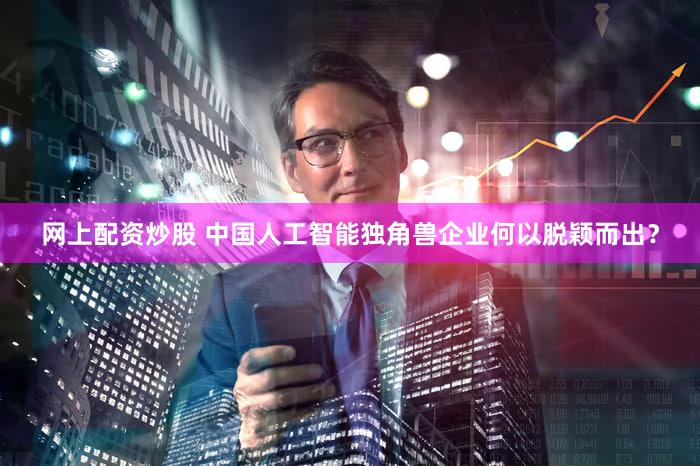 网上配资炒股 中国人工智能独角兽企业何以脱颖而出？