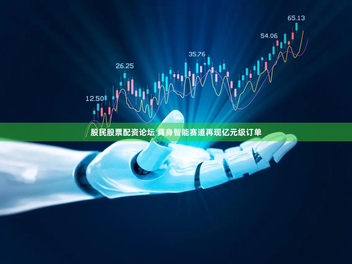 股民股票配资论坛 具身智能赛道再现亿元级订单