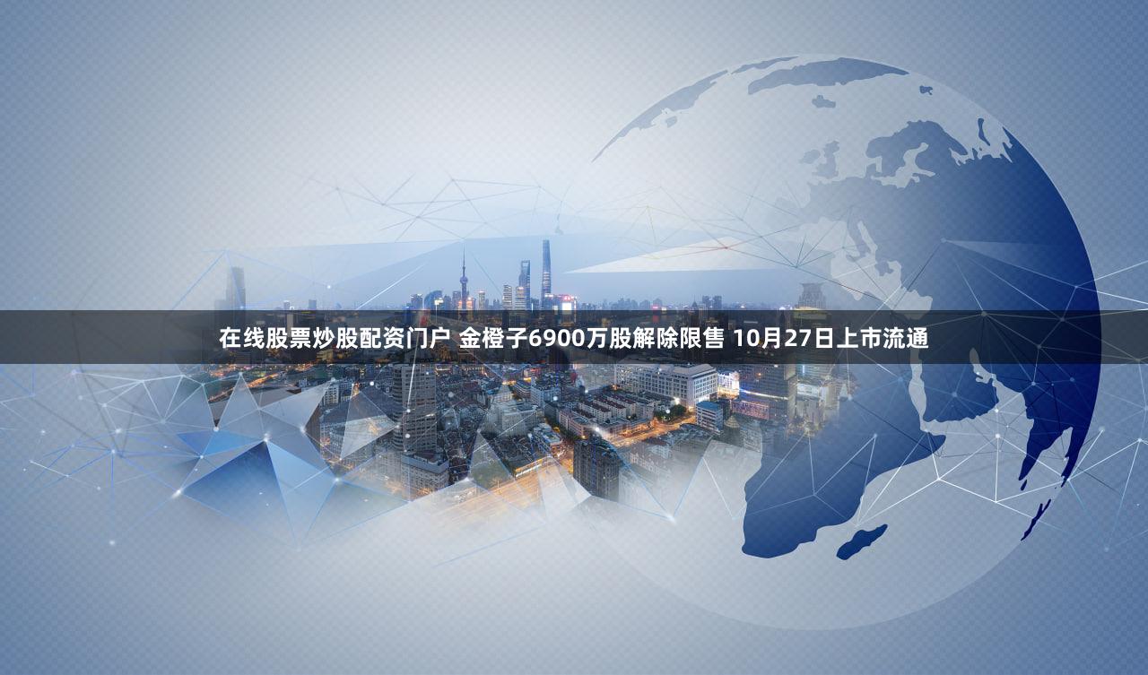 在线股票炒股配资门户 金橙子6900万股解除限售 10月27日上市流通