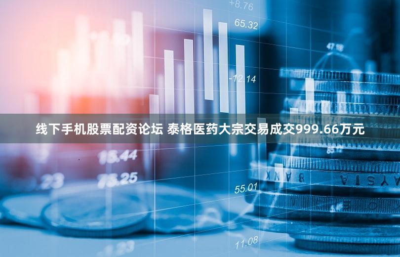 线下手机股票配资论坛 泰格医药大宗交易成交999.66万元