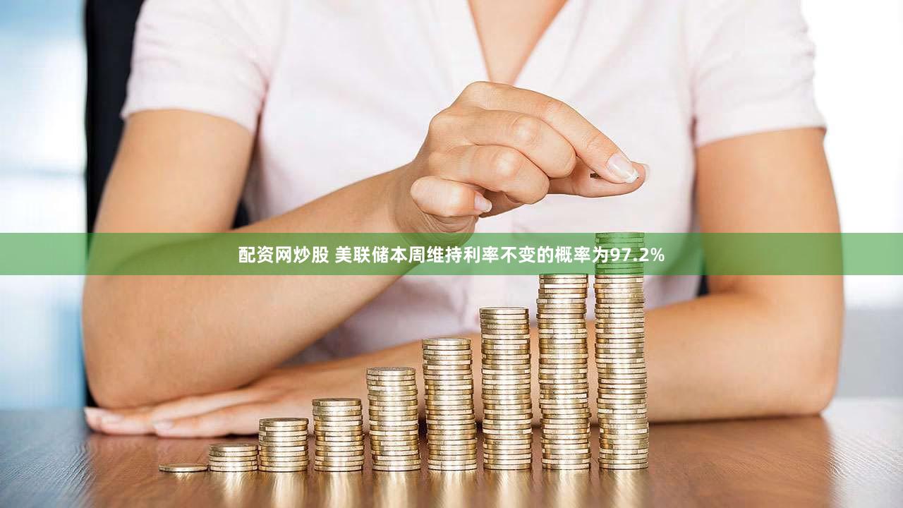 配资网炒股 美联储本周维持利率不变的概率为97.2%