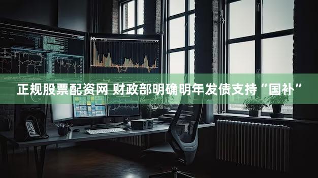 正规股票配资网 财政部明确明年发债支持“国补”