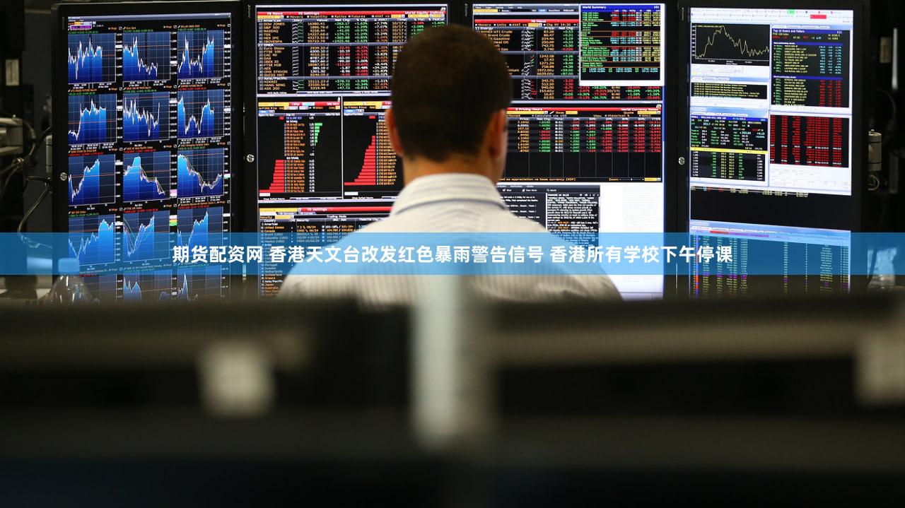 期货配资网 香港天文台改发红色暴雨警告信号 香港所有学校下午停课