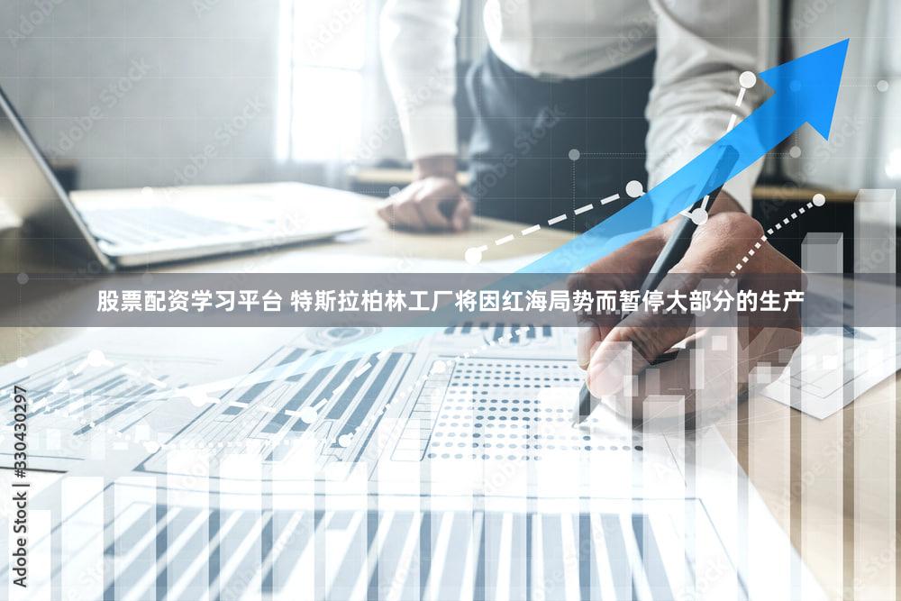 股票配资学习平台 特斯拉柏林工厂将因红海局势而暂停大部分的生产