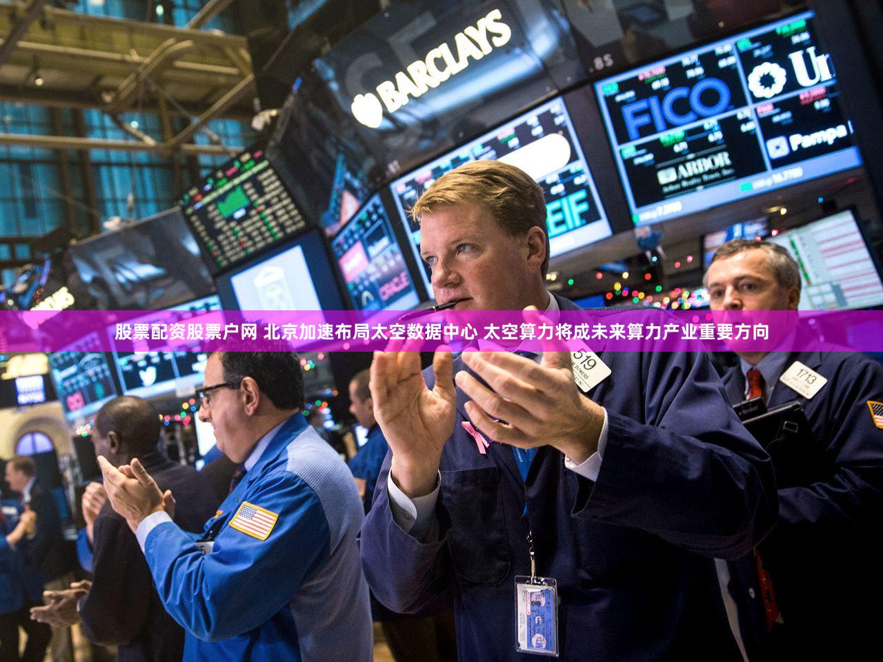 股票配资股票户网 北京加速布局太空数据中心 太空算力将成未来算力产业重要方向