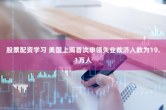股票配资学习 美国上周首次申领失业救济人数为19.1万人