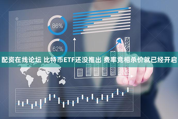配资在线论坛 比特币ETF还没推出 费率竞相杀价就已经开启