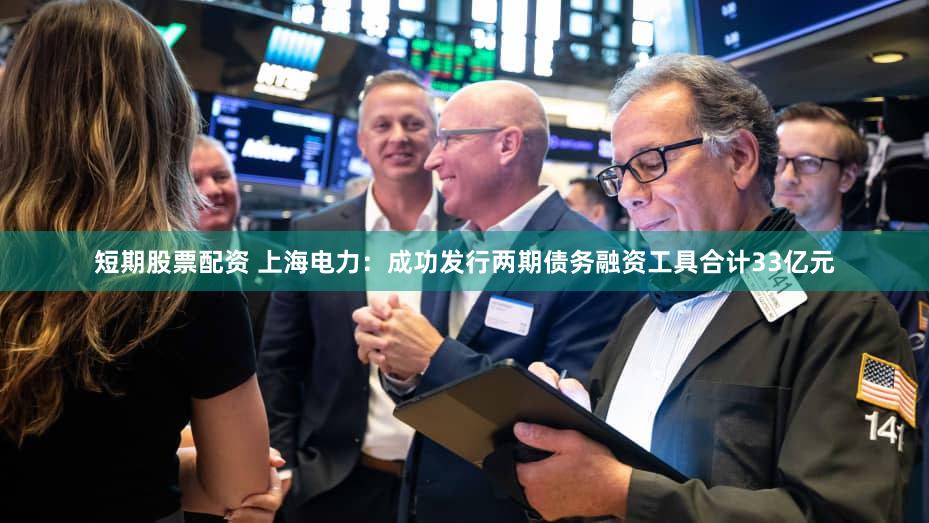 短期股票配资 上海电力：成功发行两期债务融资工具合计33亿元