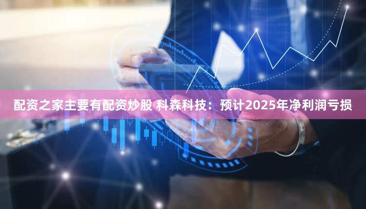 配资之家主要有配资炒股 科森科技：预计2025年净利润亏损