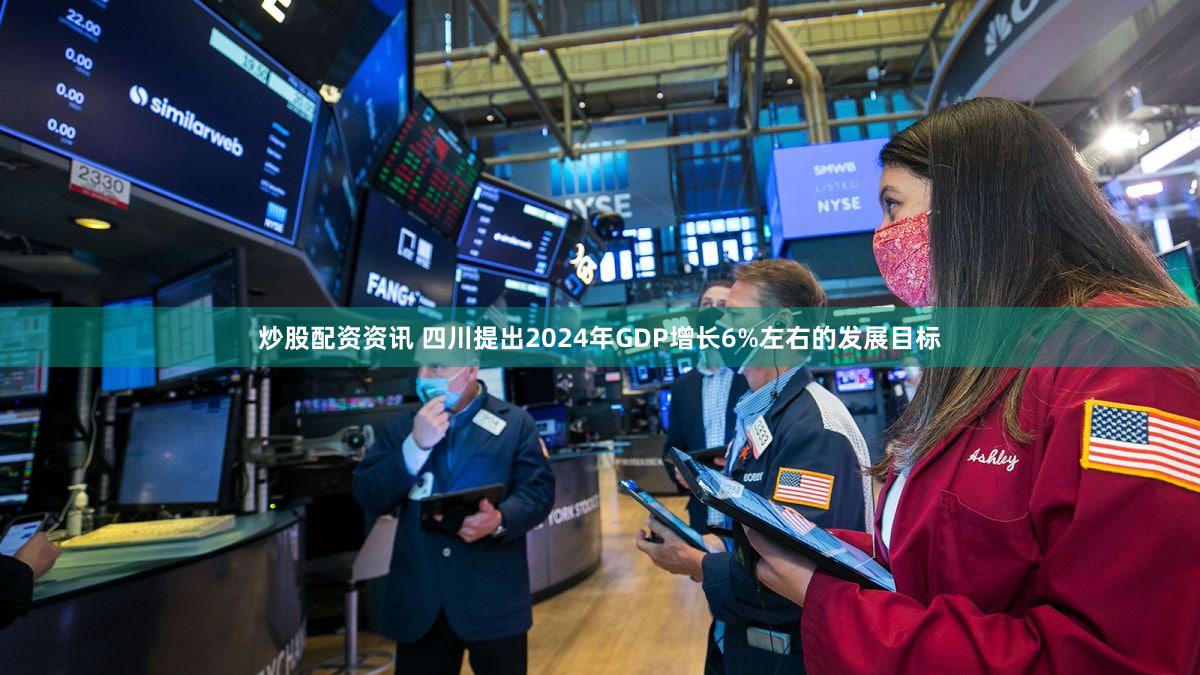 炒股配资资讯 四川提出2024年GDP增长6%左右的发展目标