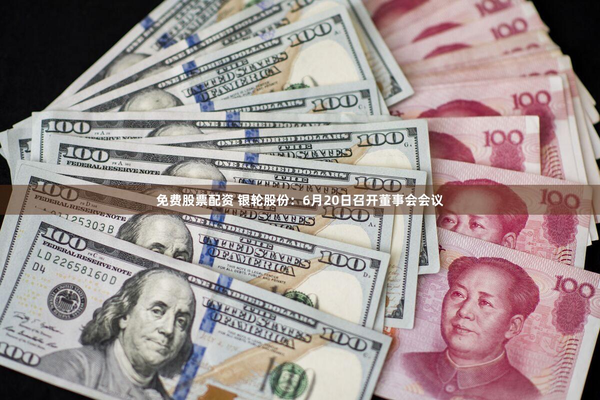 免费股票配资 银轮股份：6月20日召开董事会会议