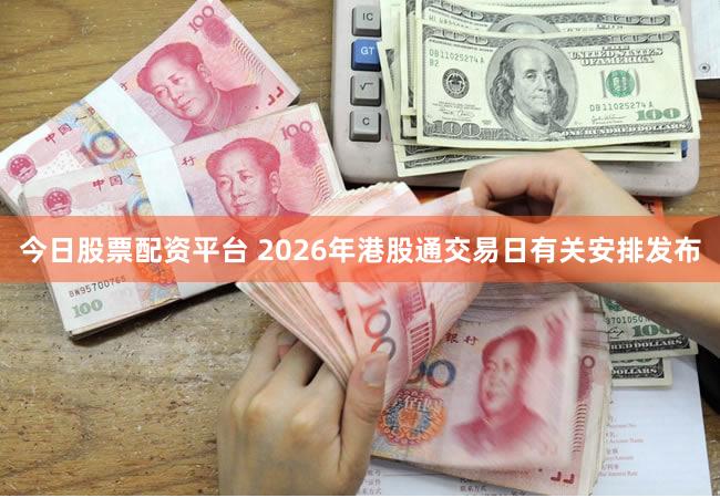 今日股票配资平台 2026年港股通交易日有关安排发布