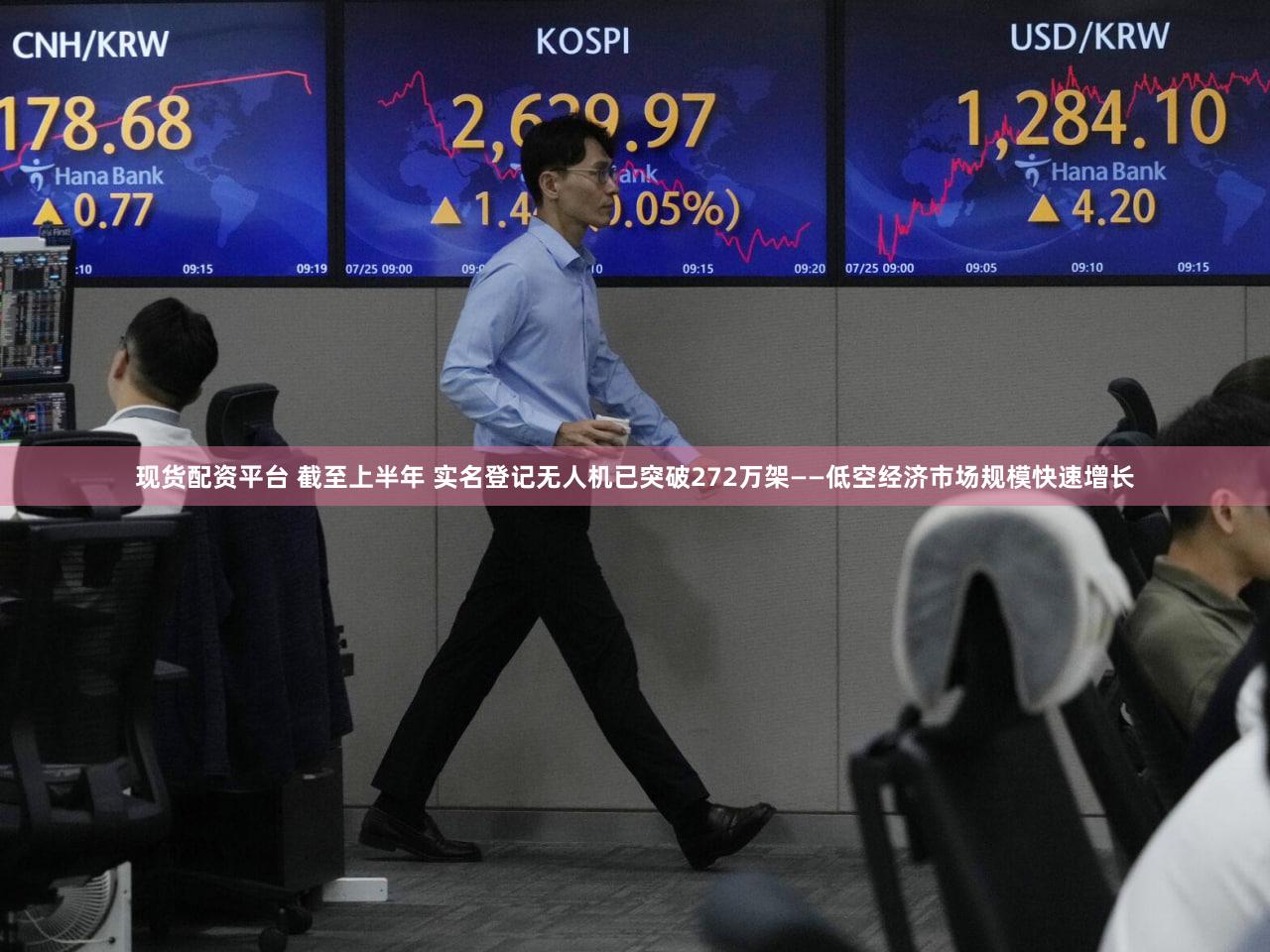 现货配资平台 截至上半年 实名登记无人机已突破272万架——低空经济市场规模快速增长