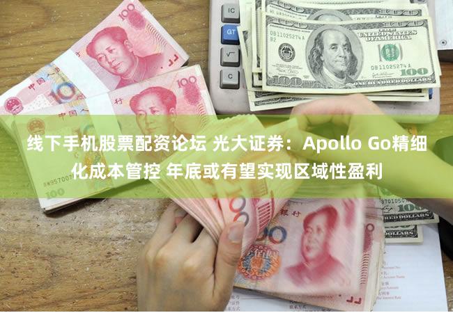 线下手机股票配资论坛 光大证券：Apollo Go精细化成本管控 年底或有望实现区域性盈利