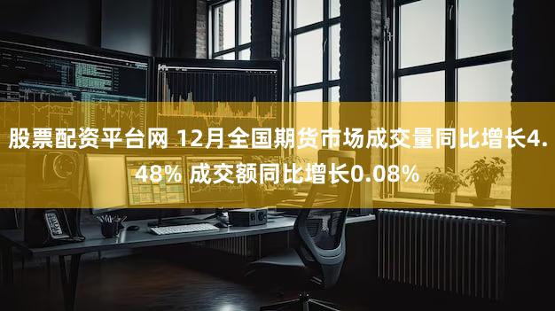 股票配资平台网 12月全国期货市场成交量同比增长4.48% 成交额同比增长0.08%