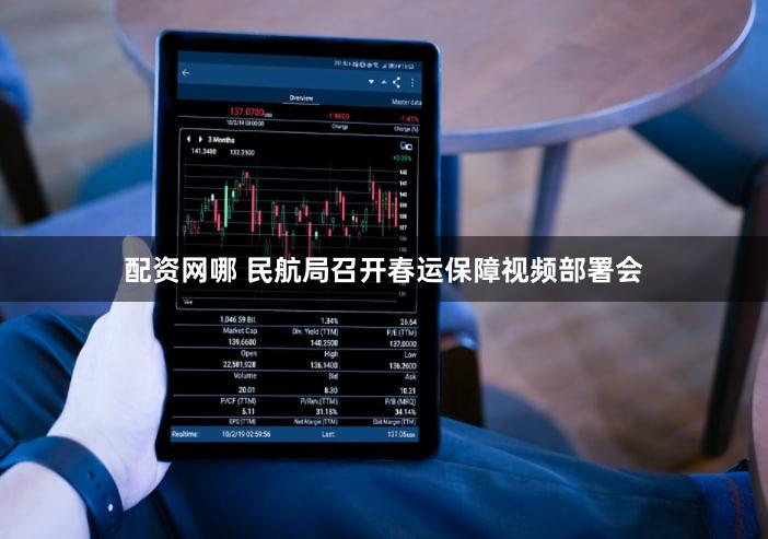 配资网哪 民航局召开春运保障视频部署会
