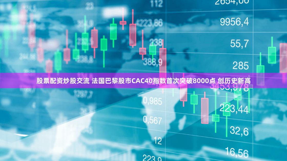 股票配资炒股交流 法国巴黎股市CAC40指数首次突破8000点 创历史新高