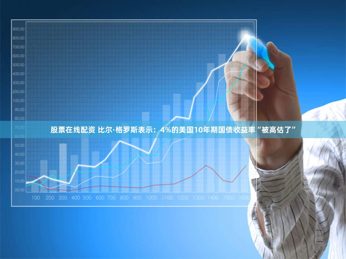 股票在线配资 比尔·格罗斯表示：4%的美国10年期国债收益率“被高估了”