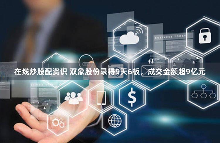在线炒股配资识 双象股份录得9天6板，成交金额超9亿元