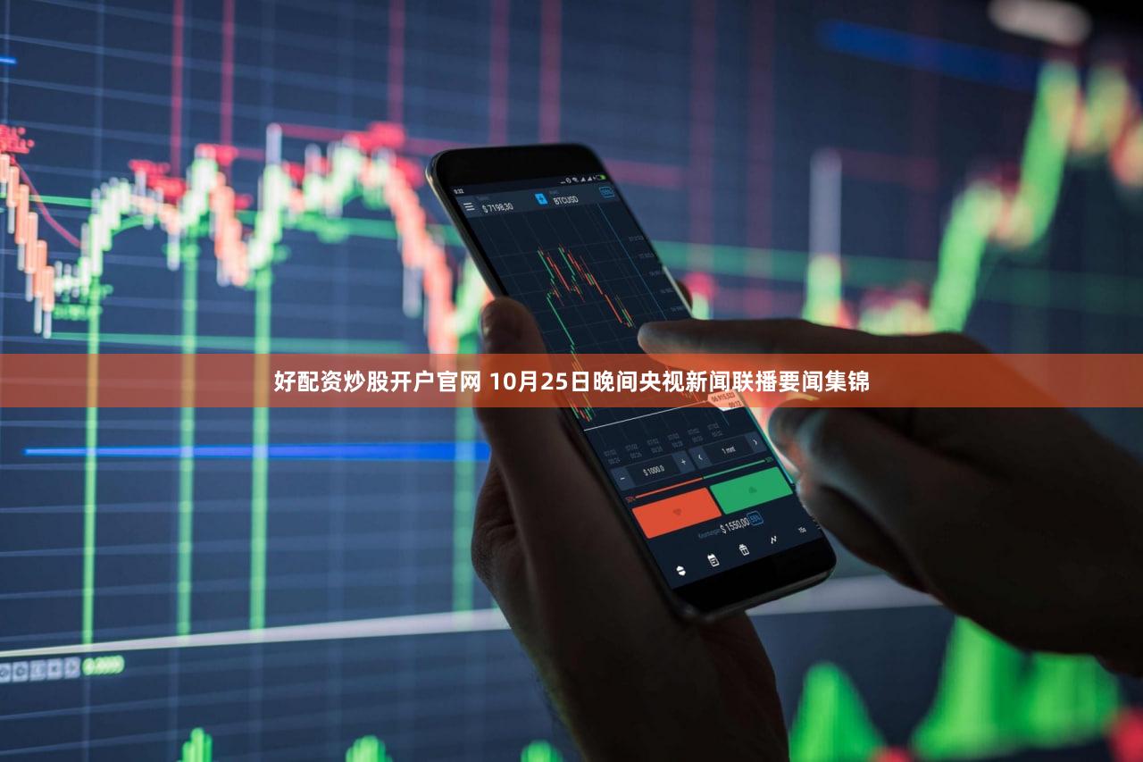 好配资炒股开户官网 10月25日晚间央视新闻联播要闻集锦