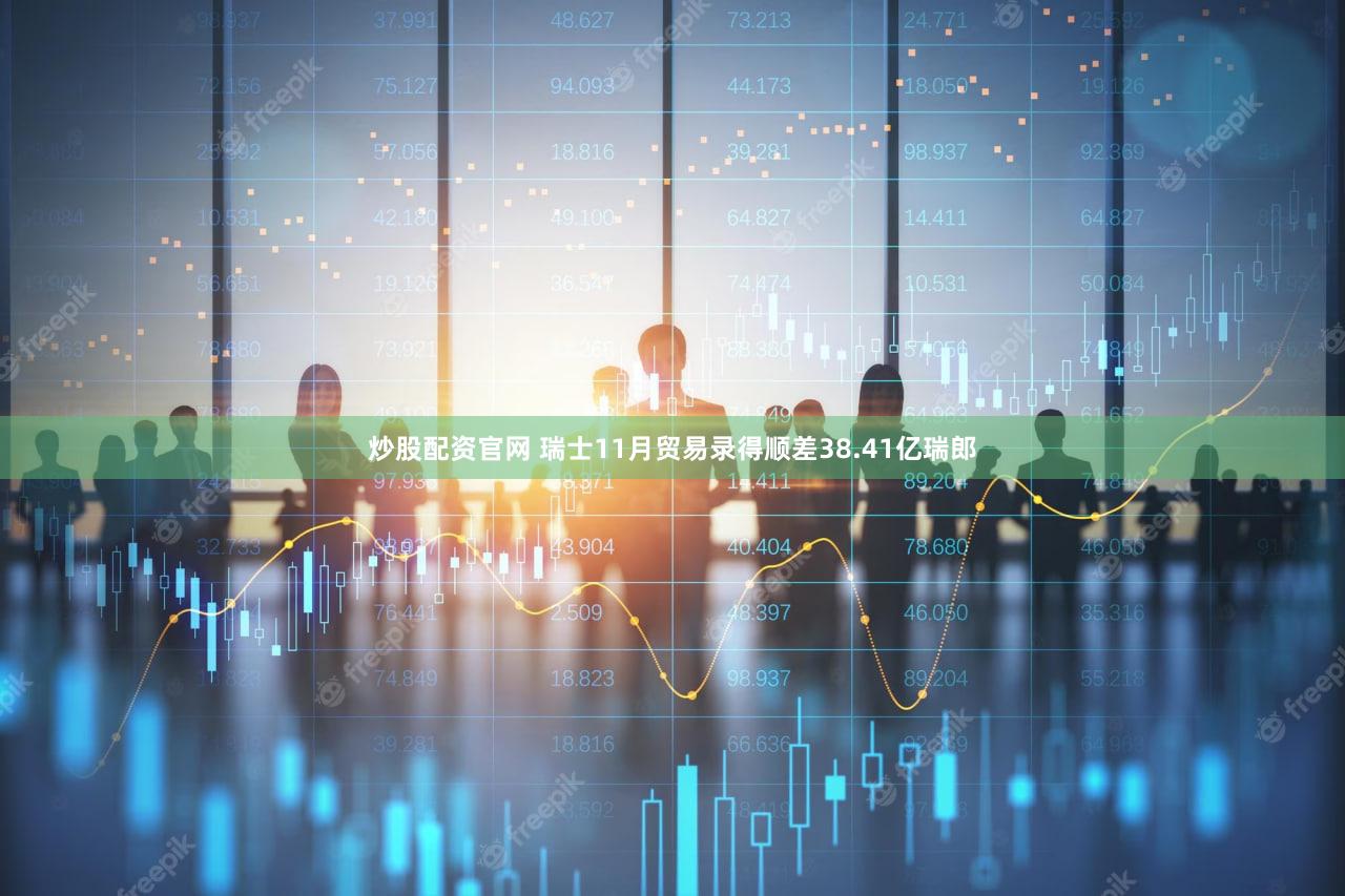 炒股配资官网 瑞士11月贸易录得顺差38.41亿瑞郎