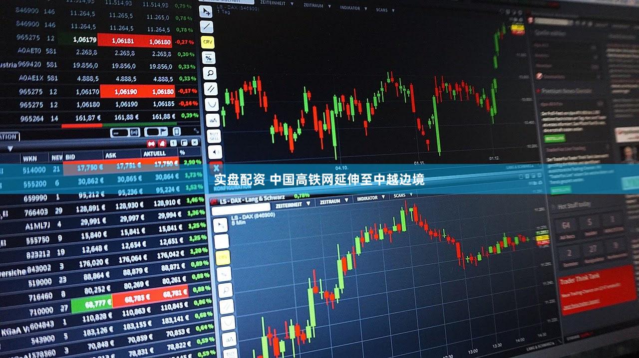 实盘配资 中国高铁网延伸至中越边境