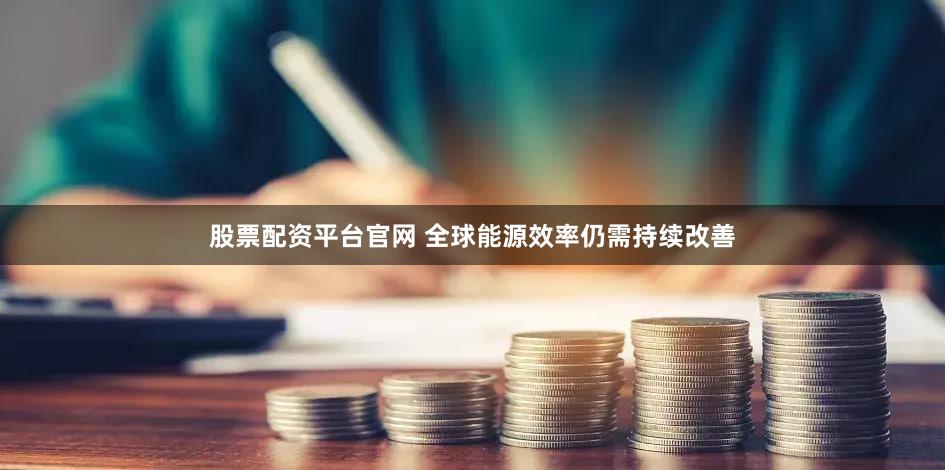 股票配资平台官网 全球能源效率仍需持续改善