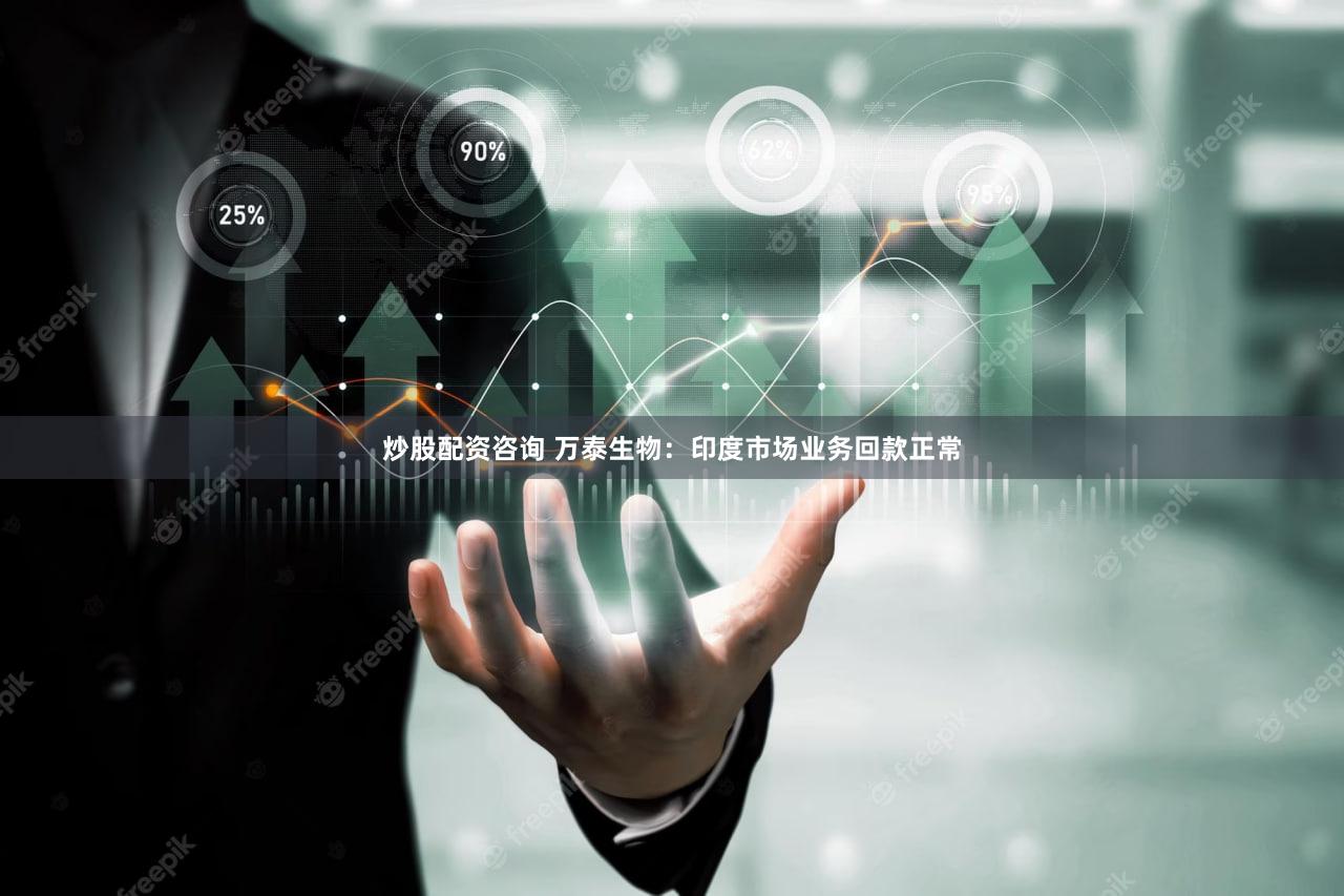 炒股配资咨询 万泰生物：印度市场业务回款正常