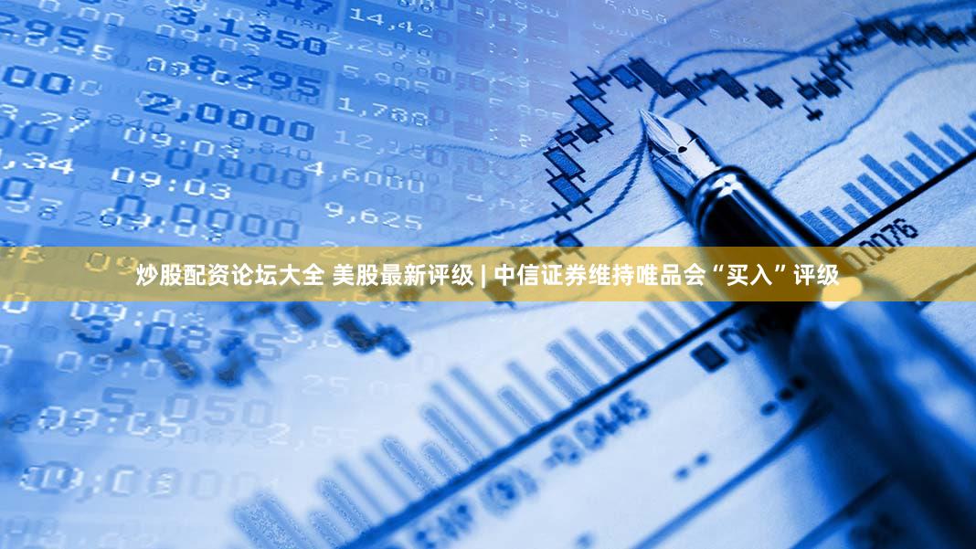 炒股配资论坛大全 美股最新评级 | 中信证券维持唯品会“买入”评级