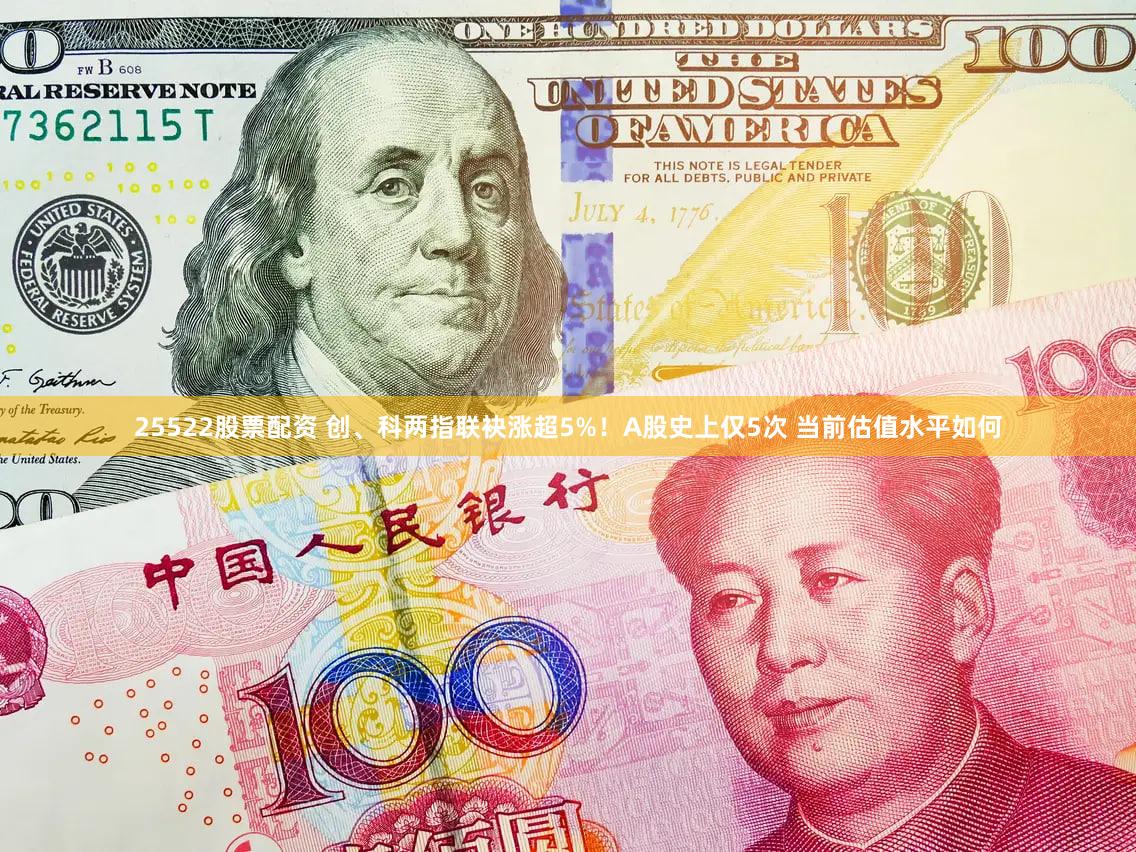 25522股票配资 创、科两指联袂涨超5%！A股史上仅5次 当前估值水平如何