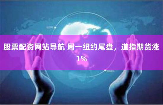 股票配资网站导航 周一纽约尾盘，道指期货涨1%