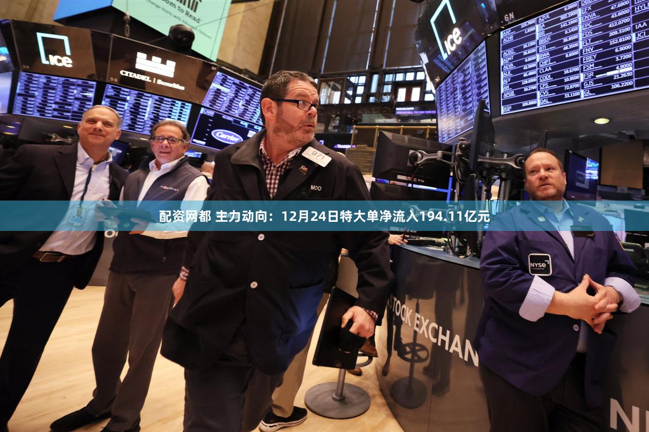 配资网都 主力动向：12月24日特大单净流入194.11亿元