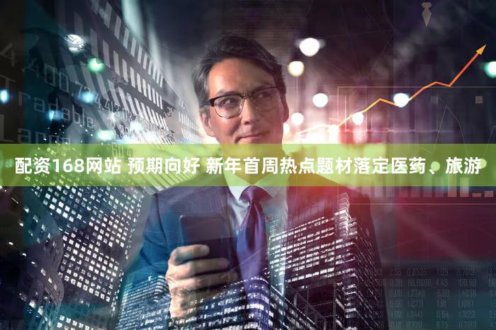配资168网站 预期向好 新年首周热点题材落定医药、旅游