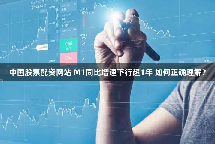 中国股票配资网站 M1同比增速下行超1年 如何正确理解?