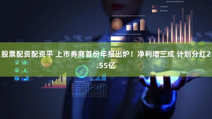 股票配资配资平 上市券商首份年报出炉!净利增三成 计划分红2.55亿