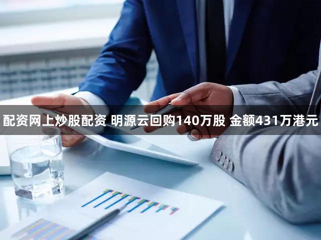 配资网上炒股配资 明源云回购140万股 金额431万港元