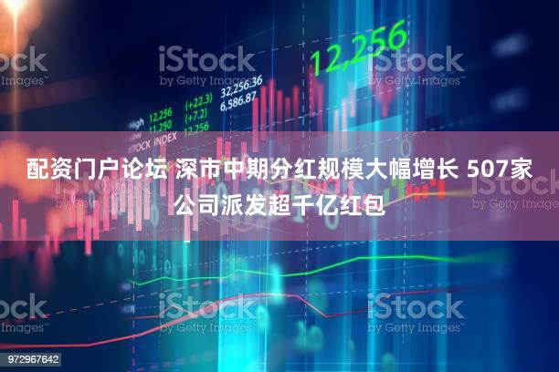 配资门户论坛 深市中期分红规模大幅增长 507家公司派发超千亿红包