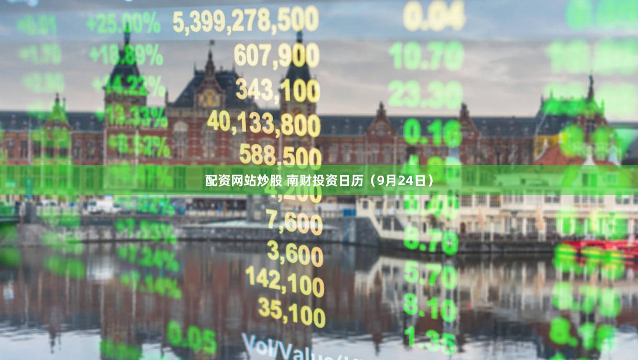 配资网站炒股 南财投资日历(9月24日)