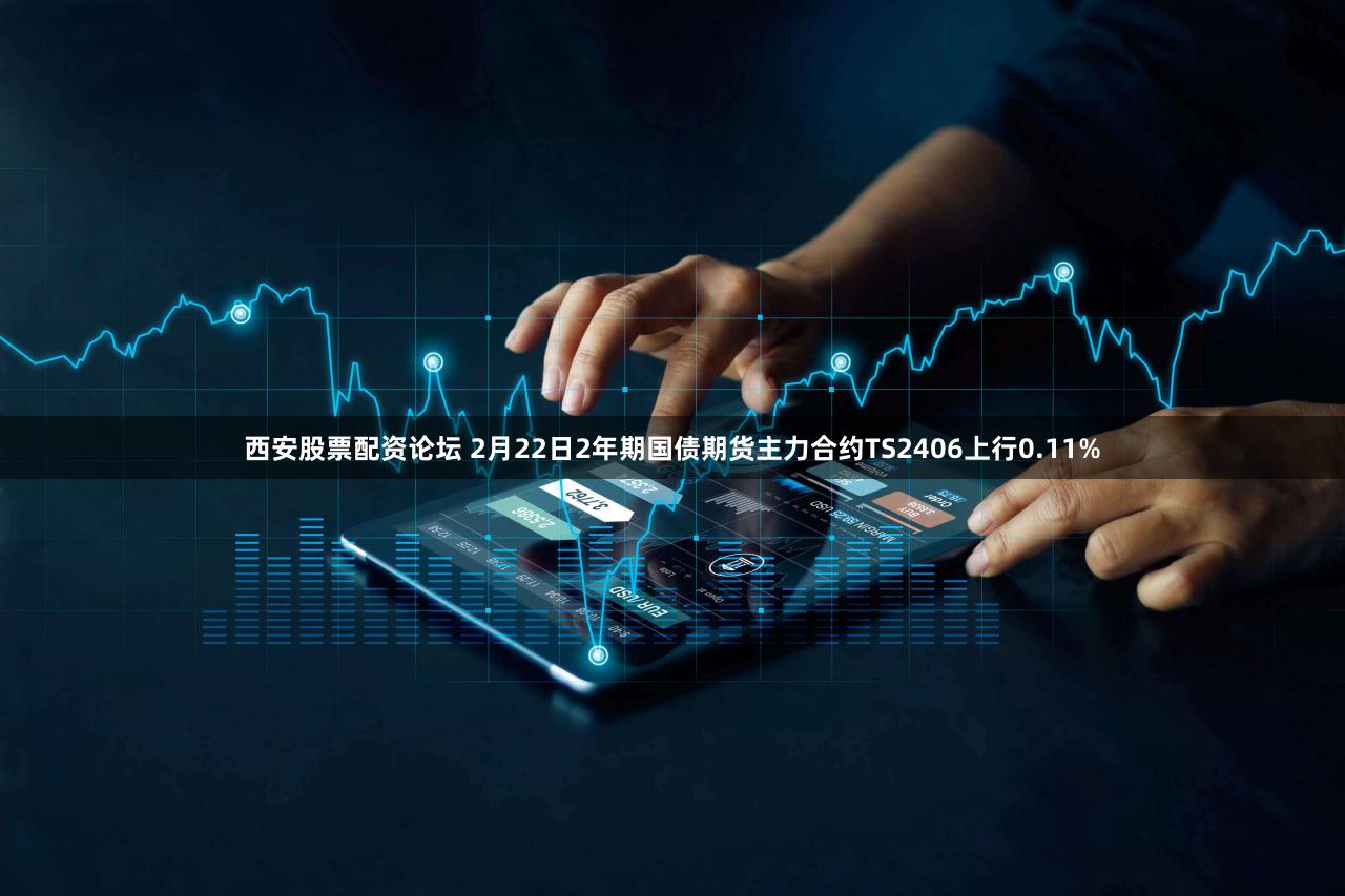 西安股票配资论坛 2月22日2年期国债期货主力合约TS2406上行0.11%