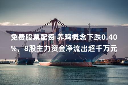 免费股票配资 养鸡概念下跌0.40%,8股主力资金净流出超千万元