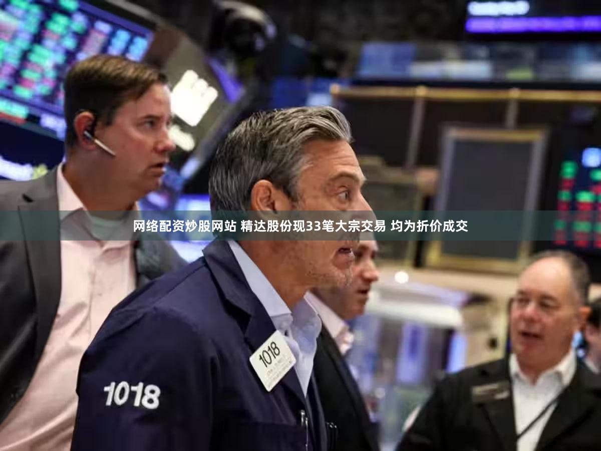 网络配资炒股网站 精达股份现33笔大宗交易 均为折价成交