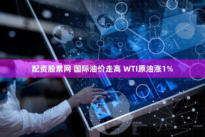 配资股票网 国际油价走高 WTI原油涨1%