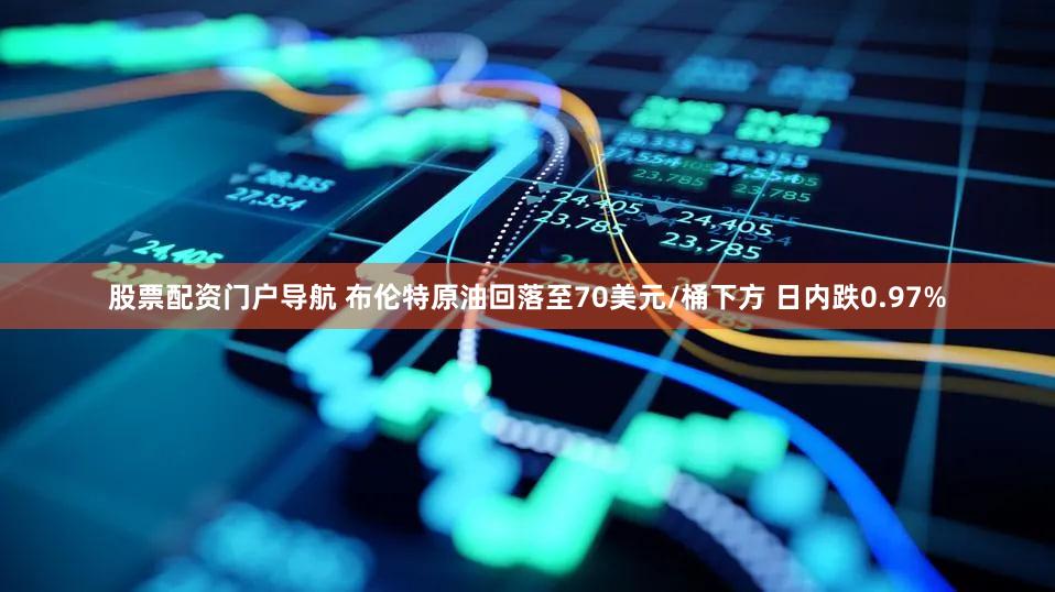 股票配资门户导航 布伦特原油回落至70美元/桶下方 日内跌0.97%