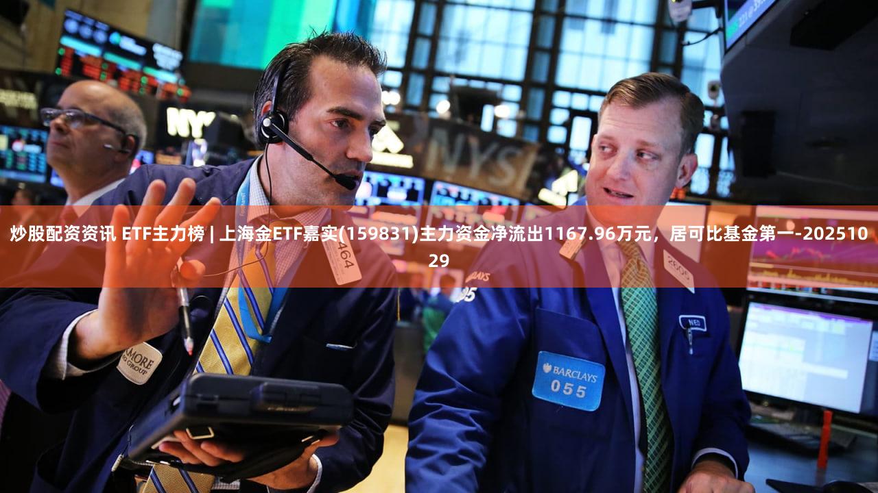 炒股配资资讯 ETF主力榜 | 上海金ETF嘉实(159831)主力资金净流出1167.96万元，居可比基金第一-20251029