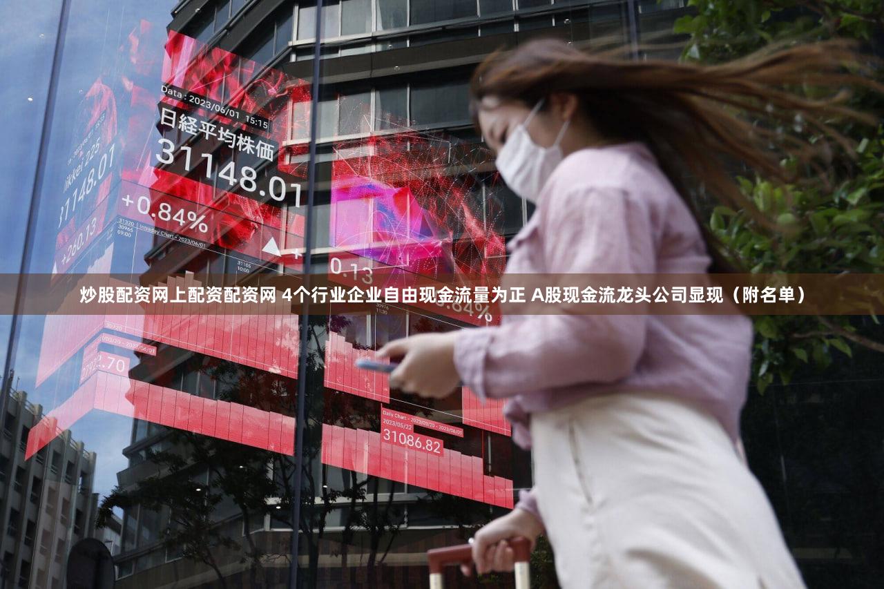 炒股配资网上配资配资网 4个行业企业自由现金流量为正 A股现金流龙头公司显现（附名单）