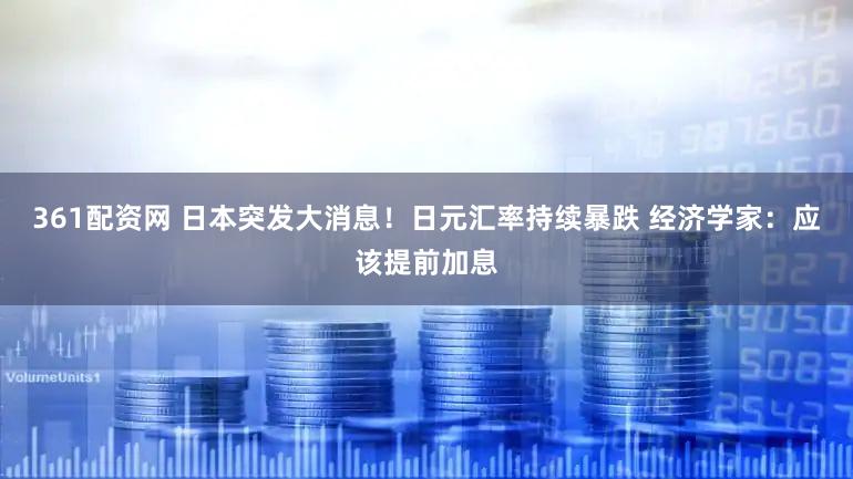 361配资网 日本突发大消息！日元汇率持续暴跌 经济学家：应该提前加息
