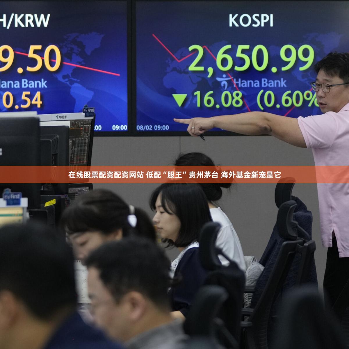 在线股票配资配资网站 低配“股王”贵州茅台 海外基金新宠是它