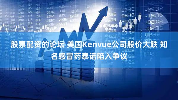 股票配资的论坛 美国Kenvue公司股价大跌 知名感冒药泰诺陷入争议